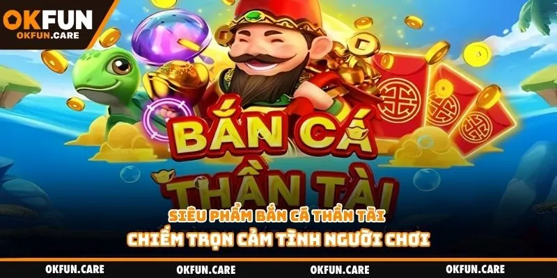 Siêu phẩm bắn cá Thần Tài chiếm trọn cảm tình người chơi