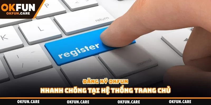 Đăng ký Okfun nhanh chóng tại hệ thống trang chủ