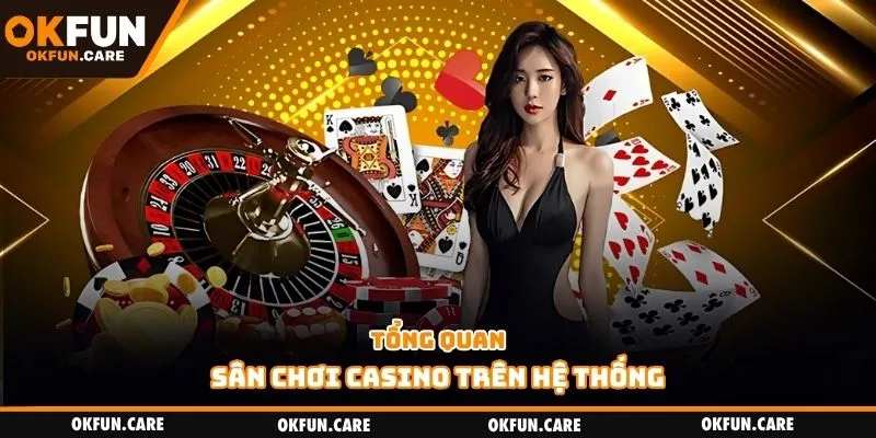 Tổng quan sân chơi casino trên hệ thống