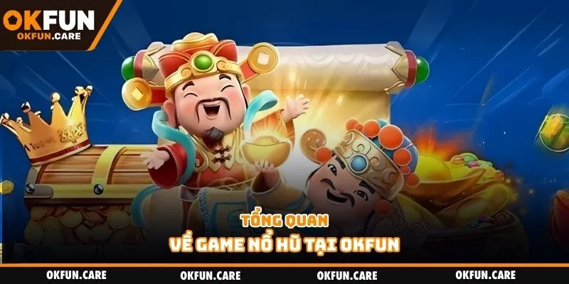Tổng quan về game nổ hũ tại Okfun