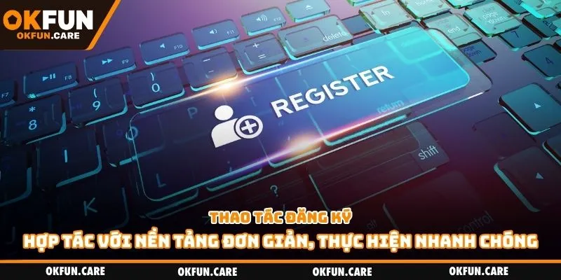 Thao tác đăng ký hợp tác với nền tảng đơn giản, thực hiện nhanh chóng