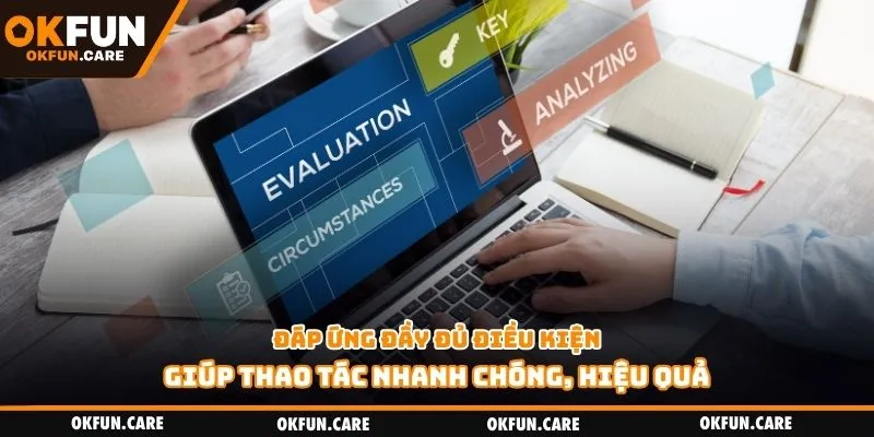 Đáp ứng đầy đủ điều kiện giúp thao tác nhanh chóng, hiệu quả