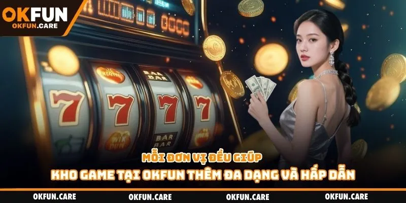 Mỗi đơn vị đều giúp kho game tại Okfun thêm đa dạng và hấp dẫn