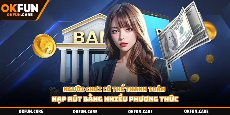 Người chơi có thể thanh toán nạp rút bằng nhiều phương thức