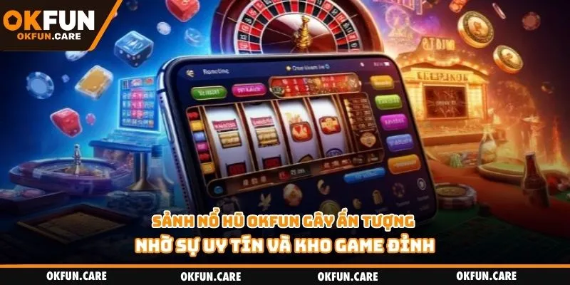 Sảnh nổ hũ Okfun gây ấn tượng nhờ sự uy tín và kho game đỉnh