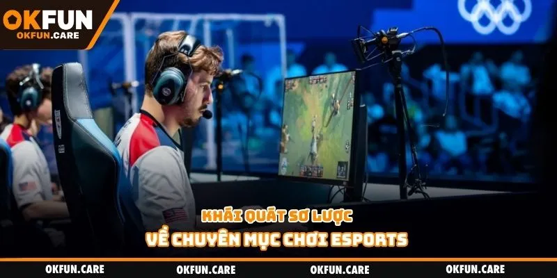 Khái quát sơ lược về chuyên mục chơi Esports