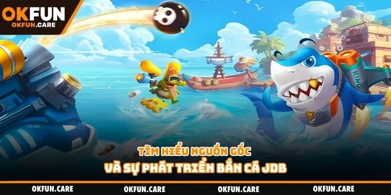 Tìm hiểu nguồn gốc và sự phát triển bắn cá JDB