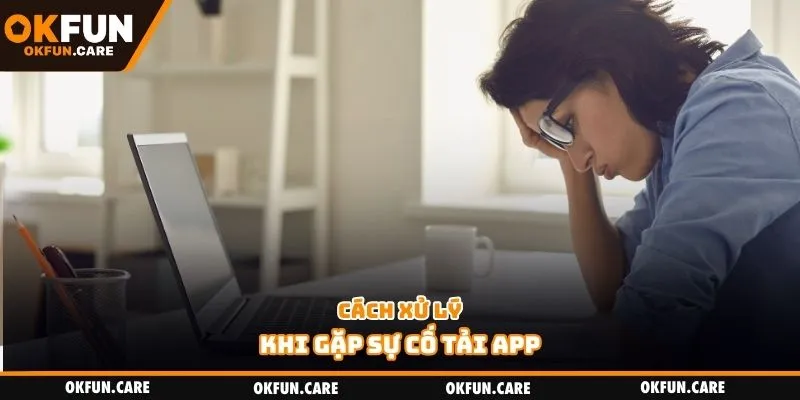 Cách xử lý khi gặp sự cố tải app
