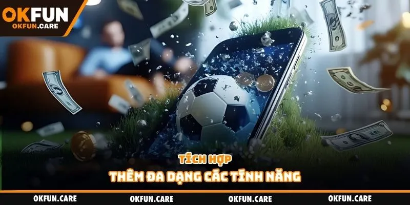 Tích hợp thêm đa dạng các tính năng